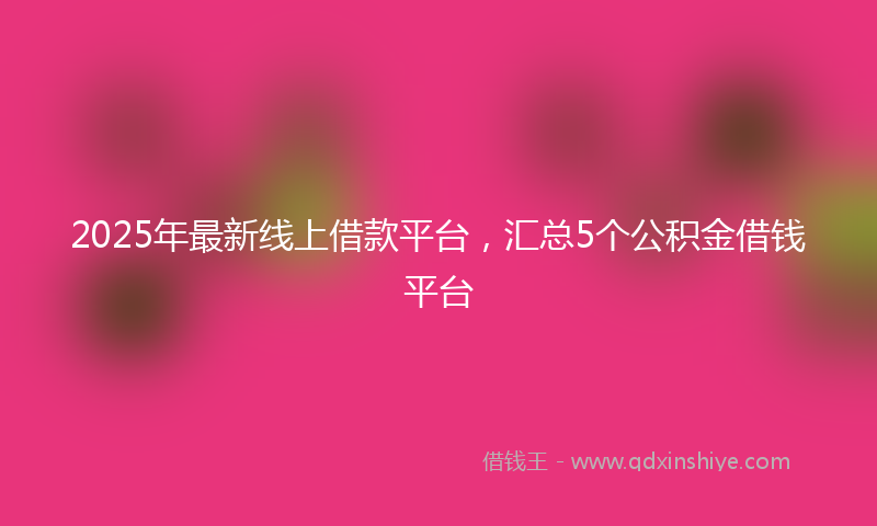 2025年最新线上借款平台，汇总5个公积金借钱平台