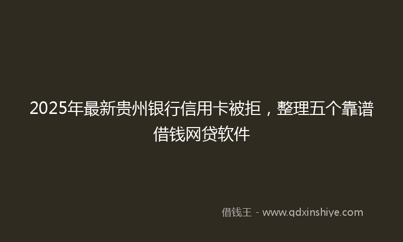 2025年最新贵州银行信用卡被拒，整理五个靠谱借钱网贷软件
