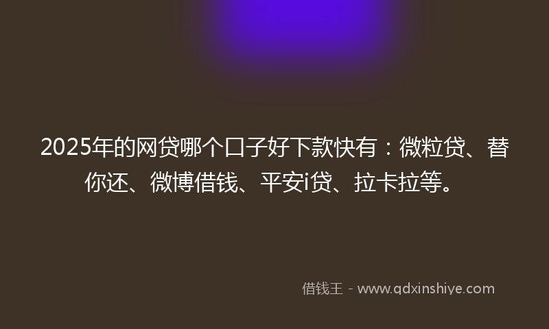 2025年的网贷哪个口子好下款快有：微粒贷、替你还、微博借钱、平安i贷、拉卡拉等。
