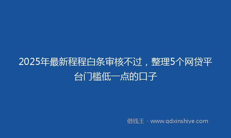 2025年最新程程白条审核不过，整理5个网贷平台门槛低一点的口子