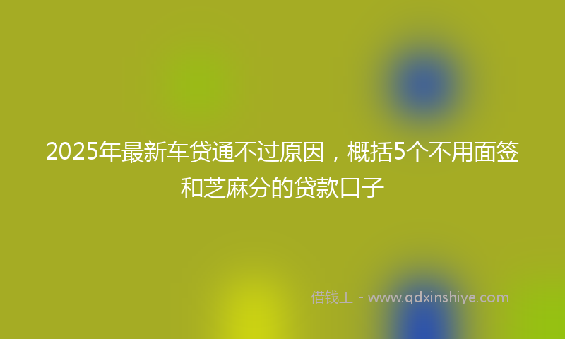 2025年最新车贷通不过原因,概括5个不用面签和芝麻分的贷款口子