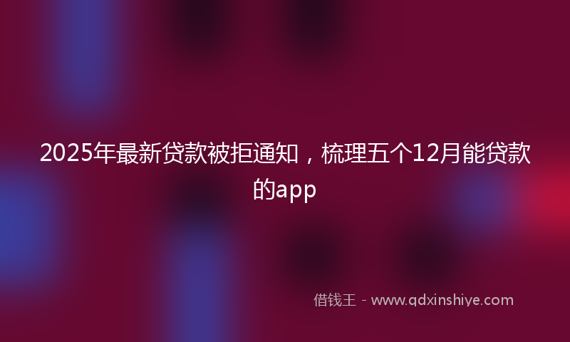 2025年最新贷款被拒通知，梳理五个12月能贷款的app
