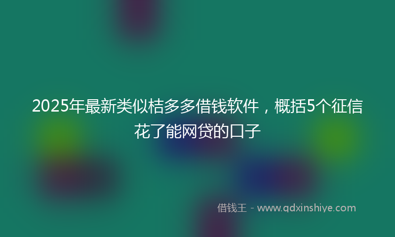 2025年最新类似桔多多借钱软件，概括5个征信花了能网贷的口子