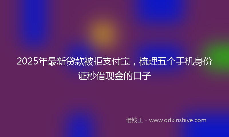 2025年最新贷款被拒支付宝，梳理五个手机身份证秒借现金的口子