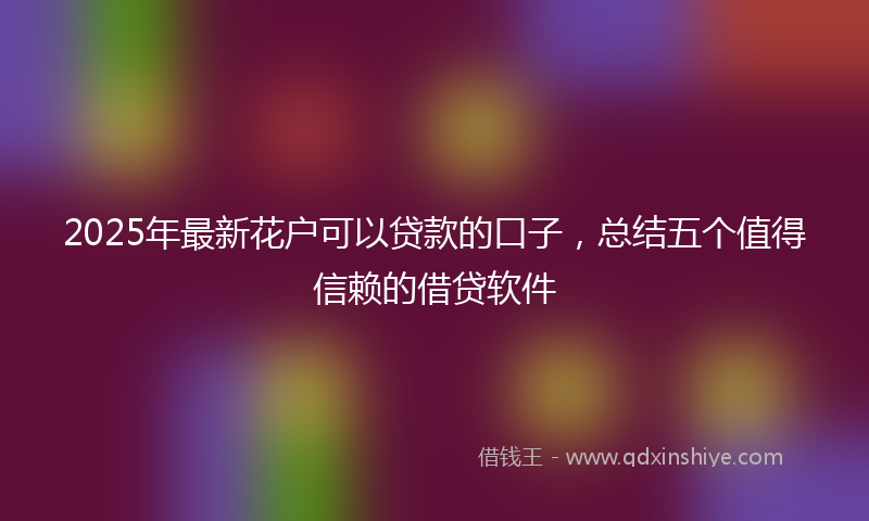 2025年最新花户可以贷款的口子，总结五个值得信赖的借贷软件