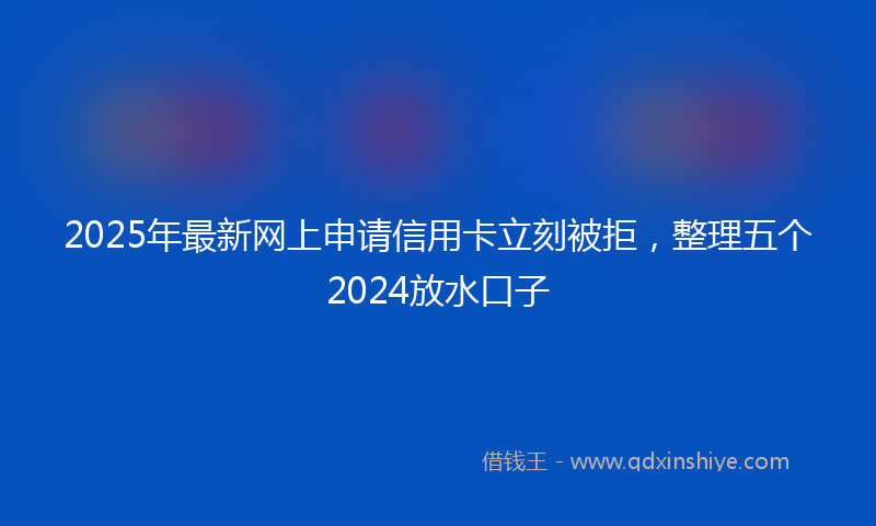 2025年最新网上申请信用卡立刻被拒，整理五个2024放水口子
