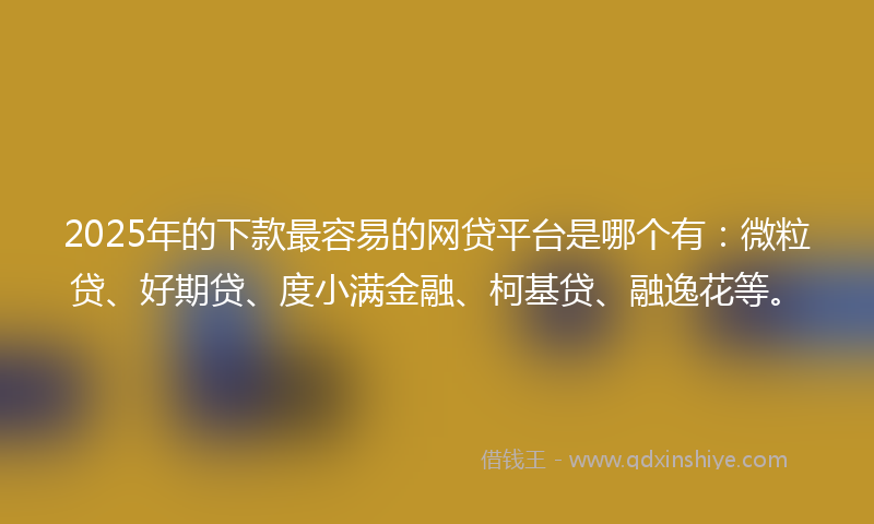 2025年的下款最容易的网贷平台是哪个有：微粒贷、好期贷、度小满金融、柯基贷、融逸花等。
