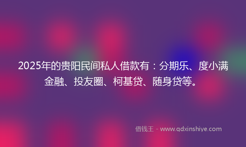 2025年的贵阳民间私人借款有：分期乐、度小满金融、投友圈、柯基贷、随身贷等。