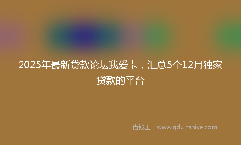 2025年最新贷款论坛我爱卡，汇总5个12月独家贷款的平台