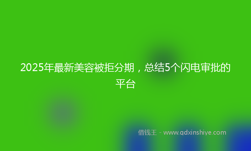 2025年最新美容被拒分期，总结5个闪电审批的平台