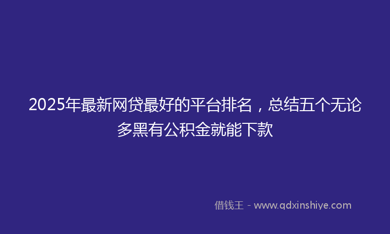 2025年最新网贷最好的平台排名，总结五个无论多黑有公积金就能下款