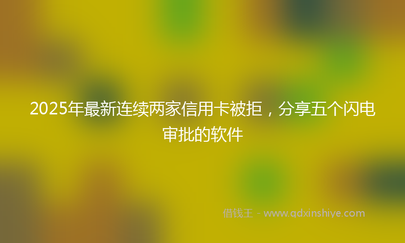2025年最新连续两家信用卡被拒，分享五个闪电审批的软件