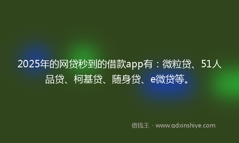 2025年的网贷秒到的借款app有：微粒贷、51人品贷、柯基贷、随身贷、e微贷等。