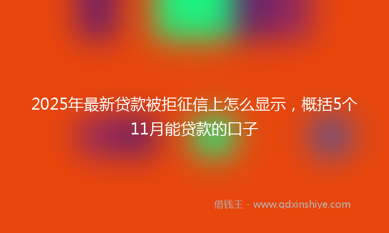 2025年最新贷款被拒征信上怎么显示，概括5个11月能贷款的口子