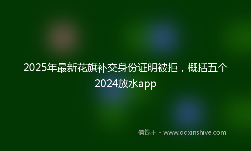 2025年最新花旗补交身份证明被拒，概括五个2024放水app