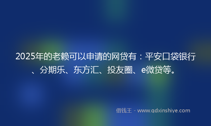 2025年的老赖可以申请的网贷有：平安口袋银行、分期乐、东方汇、投友圈、e微贷等。