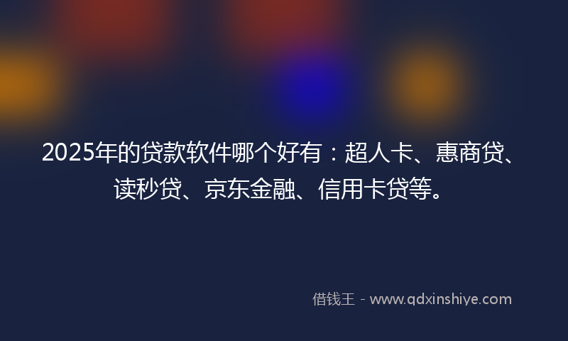 2025年的贷款软件哪个好有：超人卡、惠商贷、读秒贷、京东金融、信用卡贷等。
