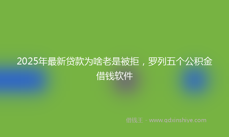 2025年最新贷款为啥老是被拒，罗列五个公积金借钱软件