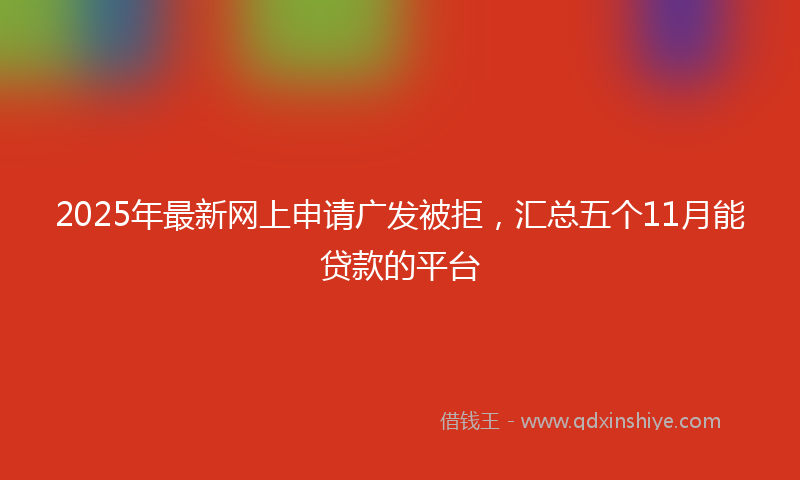 2025年最新网上申请广发被拒，汇总五个11月能贷款的平台