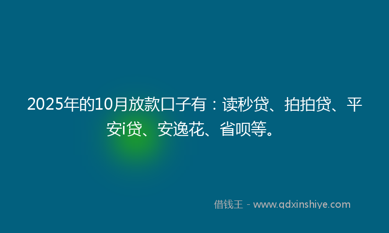 2025年的10月放款口子有：读秒贷、拍拍贷、平安i贷、安逸花、省呗等。
