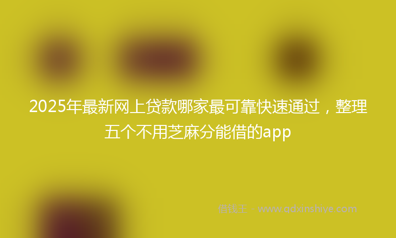 2025年最新网上贷款哪家最可靠快速通过，整理五个不用芝麻分能借的app
