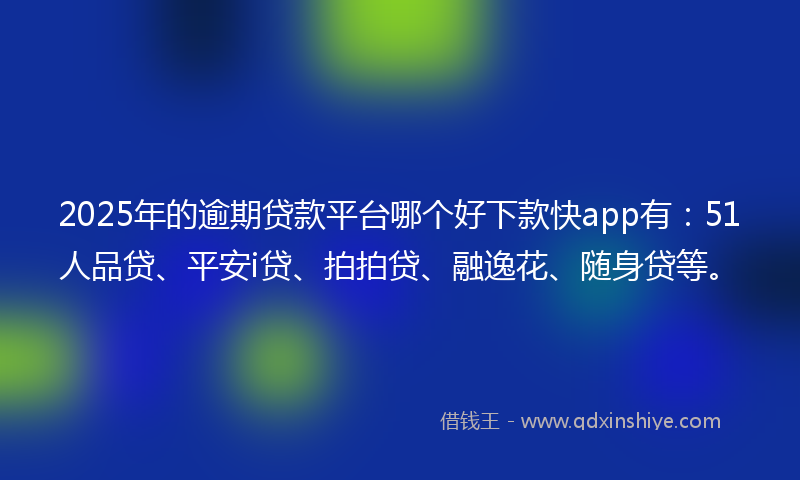 2025年的逾期贷款平台哪个好下款快app有:51人品贷、平安i贷、拍拍贷、融逸花、随身贷等。