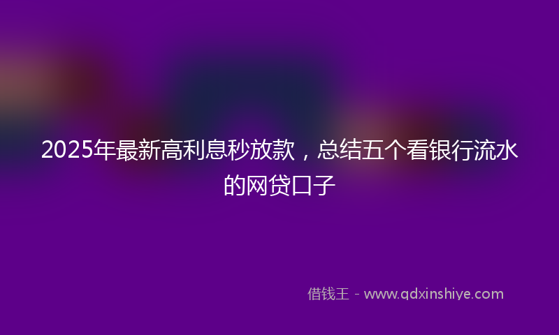 2025年最新高利息秒放款，总结五个看银行流水的网贷口子