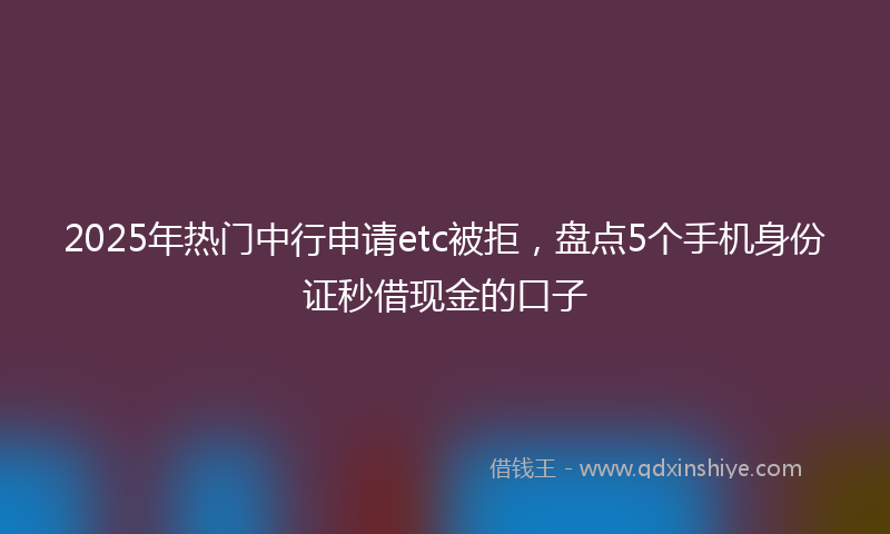 2025年热门中行申请etc被拒，盘点5个手机身份证秒借现金的口子