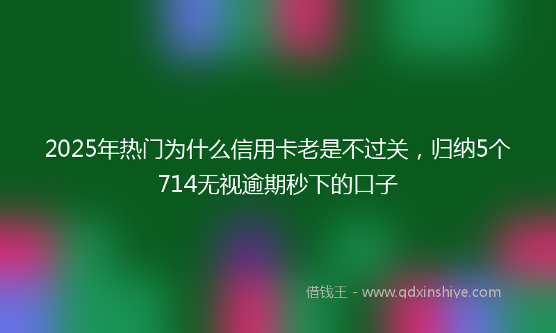2025年热门为什么信用卡老是不过关，归纳5个714无视逾期秒下的口子