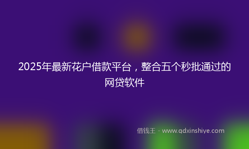 2025年最新花户借款平台，整合五个秒批通过的网贷软件