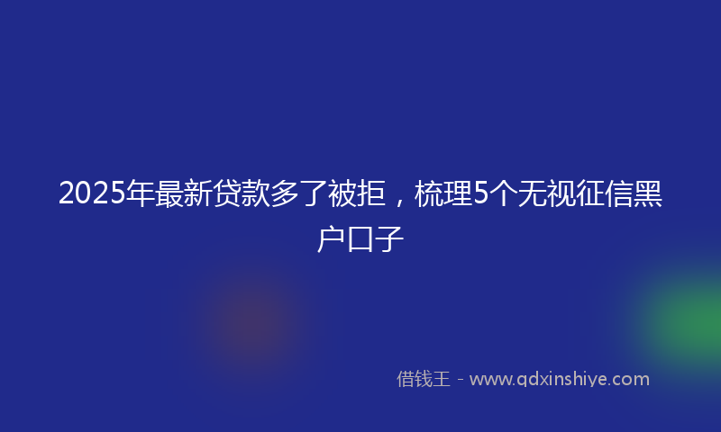 2025年最新贷款多了被拒，梳理5个无视征信黑户口子