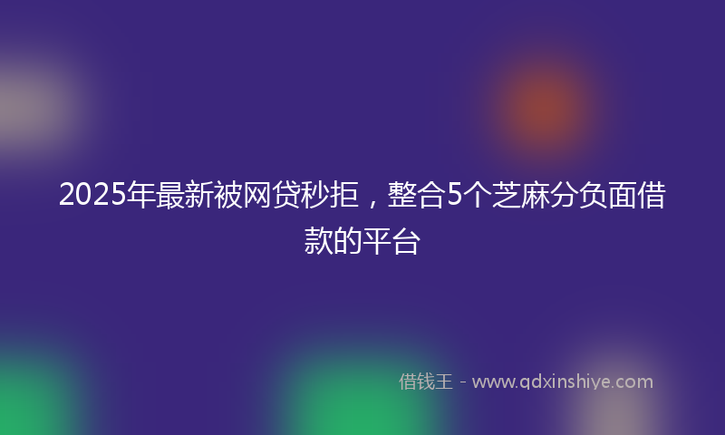2025年最新被网贷秒拒，整合5个芝麻分负面借款的平台