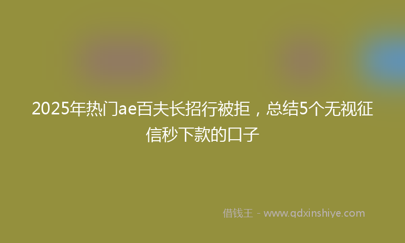 2025年热门ae百夫长招行被拒，总结5个无视征信秒下款的口子