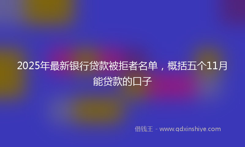 2025年最新银行贷款被拒者名单，概括五个11月能贷款的口子