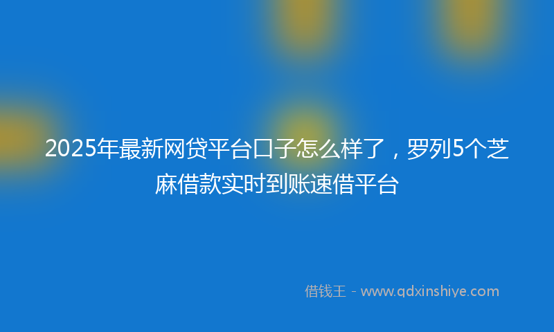 2025年最新网贷平台口子怎么样了，罗列5个芝麻借款实时到账速借平台