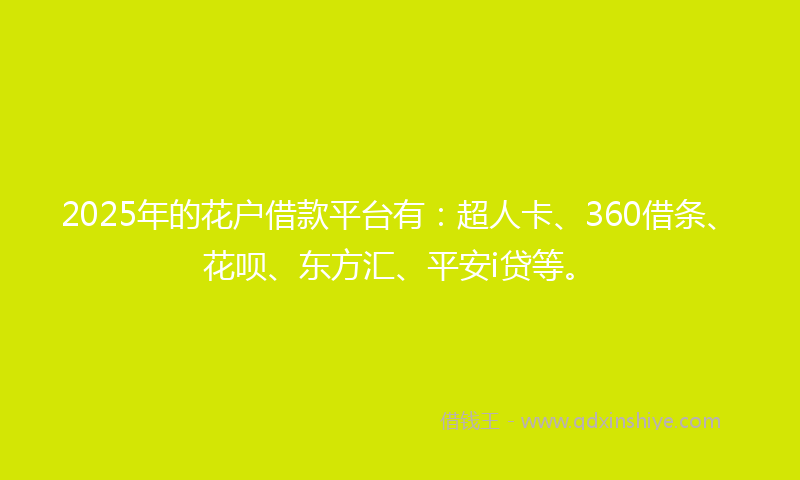 2025年的花户借款平台有：超人卡、360借条、花呗、东方汇、平安i贷等。