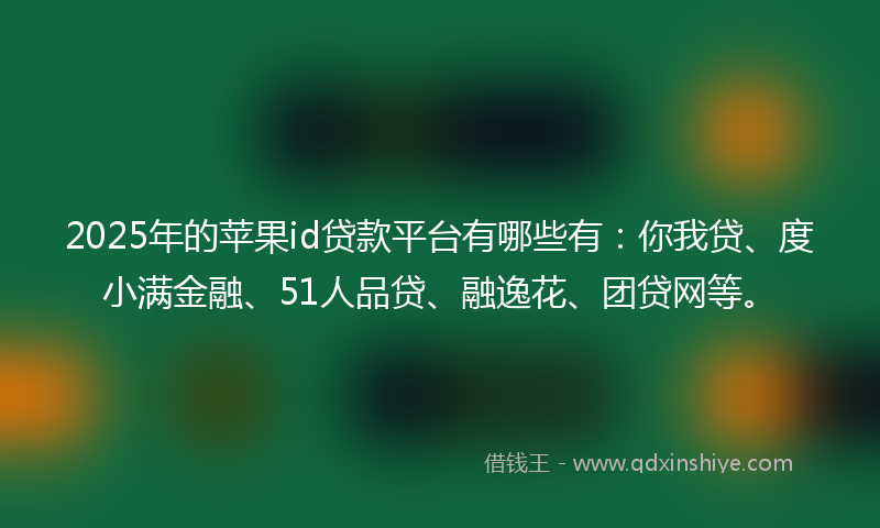 2025年的苹果id贷款平台有哪些有：你我贷、度小满金融、51人品贷、融逸花、团贷网等。