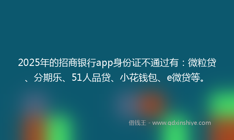 2025年的招商银行app身份证不通过有：微粒贷、分期乐、51人品贷、小花钱包、e微贷等。