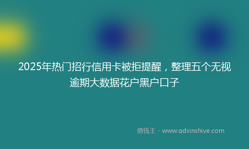 2025年热门招行信用卡被拒提醒，整理五个无视逾期大数据花户黑户口子