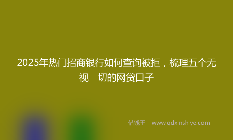 2025年热门招商银行如何查询被拒，梳理五个无视一切的网贷口子