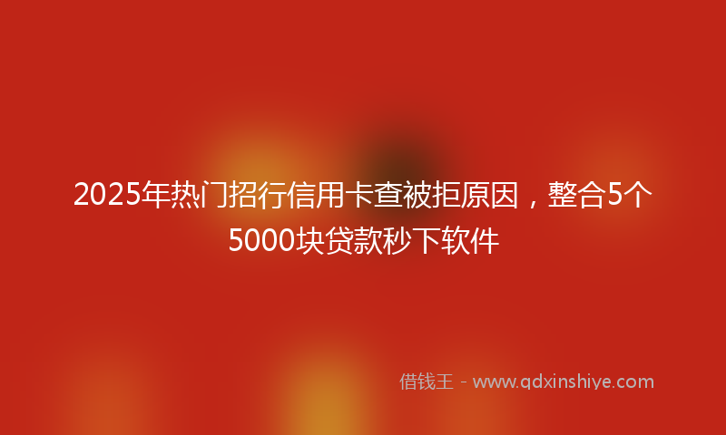 2025年热门招行信用卡查被拒原因，整合5个5000块贷款秒下软件