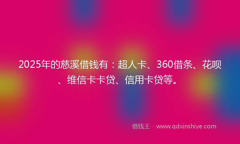 2025年的慈溪借钱有：超人卡、360借条、花呗、维信卡卡贷、信用卡贷等。