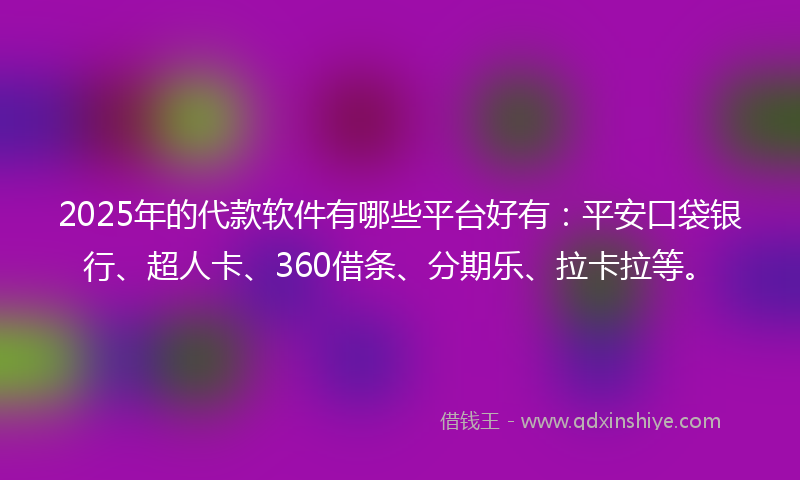 2025年的代款软件有哪些平台好有：平安口袋银行、超人卡、360借条、分期乐、拉卡拉等。