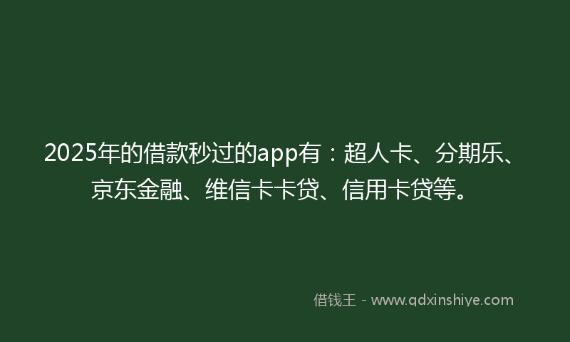2025年的借款秒过的app有：超人卡、分期乐、京东金融、维信卡卡贷、信用卡贷等。