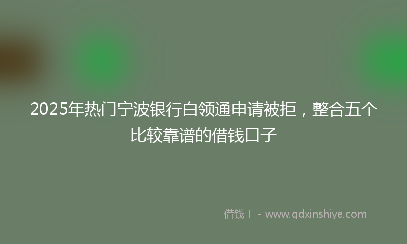 2025年热门宁波银行白领通申请被拒，整合五个比较靠谱的借钱口子
