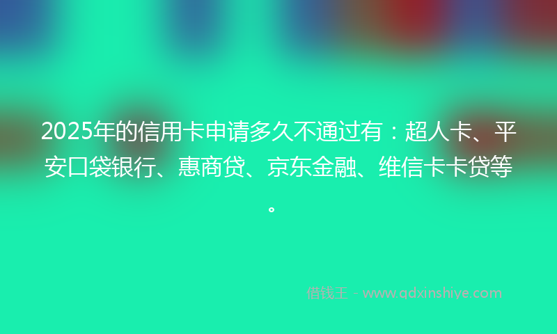 2025年的信用卡申请多久不通过有：超人卡、平安口袋银行、惠商贷、京东金融、维信卡卡贷等。