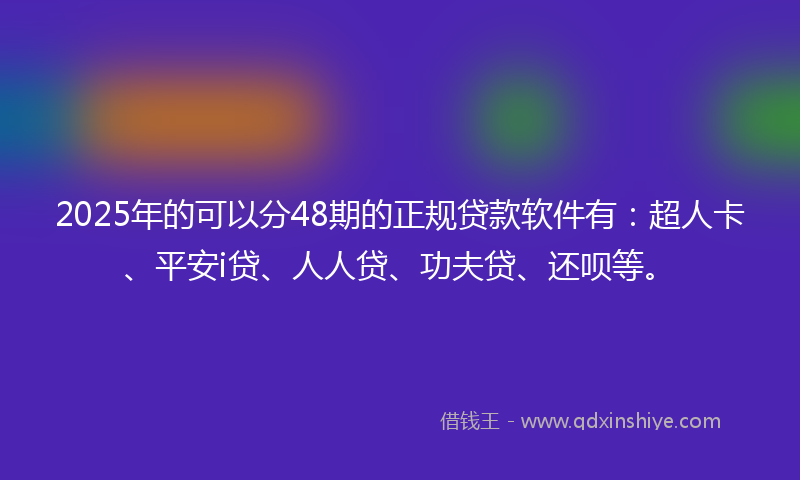 2025年的可以分48期的正规贷款软件有：超人卡、平安i贷、人人贷、功夫贷、还呗等。