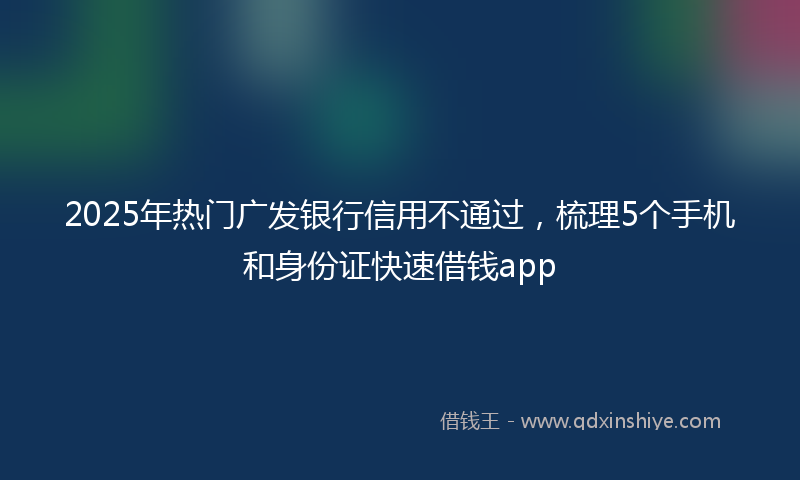 2025年热门广发银行信用不通过，梳理5个手机和身份证快速借钱app