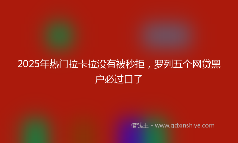 2025年热门拉卡拉没有被秒拒，罗列五个网贷黑户必过口子