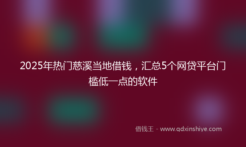 2025年热门慈溪当地借钱，汇总5个网贷平台门槛低一点的软件